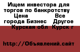 Ищем инвестора для торгов по банкротству. › Цена ­ 100 000 - Все города Бизнес » Другое   . Курская обл.,Курск г.